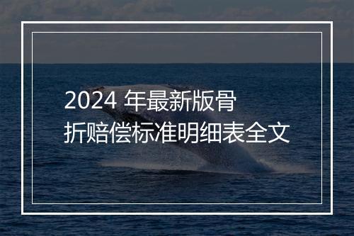 2024 年最新版骨折赔偿标准明细表全文