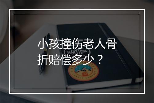 小孩撞伤老人骨折赔偿多少？