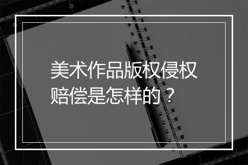 美术作品版权侵权赔偿是怎样的？