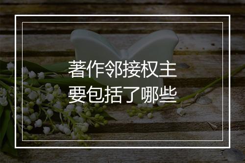 著作邻接权主要包括了哪些
