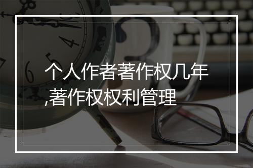 个人作者著作权几年,著作权权利管理