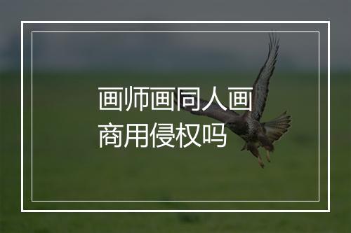 画师画同人画商用侵权吗