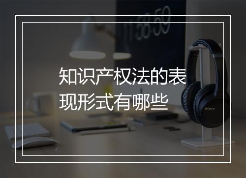 知识产权法的表现形式有哪些