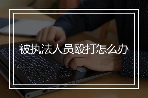被执法人员殴打怎么办