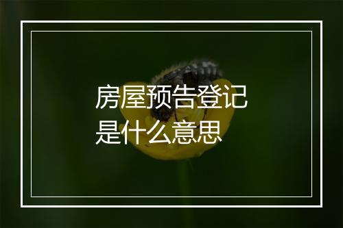 房屋预告登记是什么意思