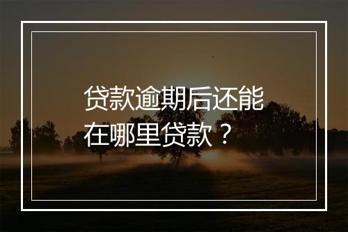 贷款逾期后还能在哪里贷款？