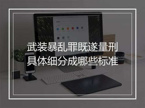 武装暴乱罪既遂量刑具体细分成哪些标准
