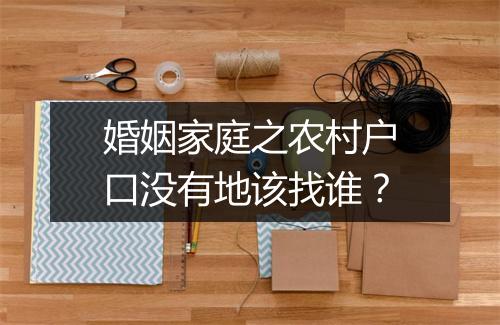 婚姻家庭之农村户口没有地该找谁？
