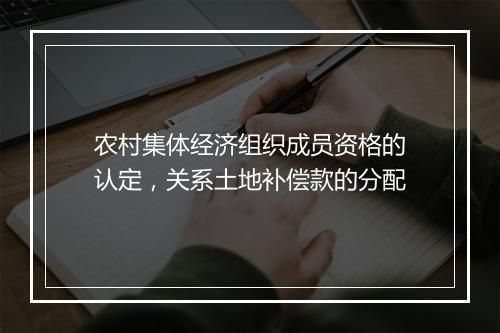 农村集体经济组织成员资格的认定，关系土地补偿款的分配
