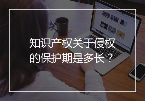 知识产权关于侵权的保护期是多长？
