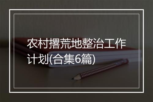 农村撂荒地整治工作计划(合集6篇)