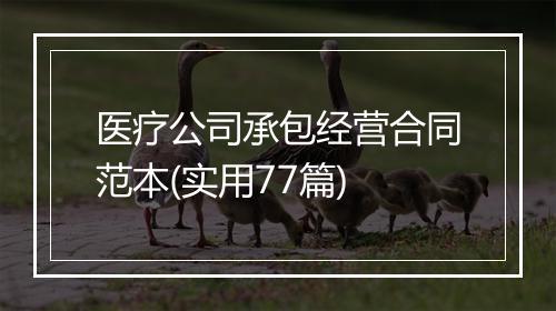 医疗公司承包经营合同范本(实用77篇)