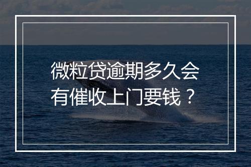 微粒贷逾期多久会有催收上门要钱？