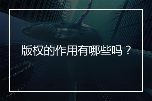 版权的作用有哪些吗？