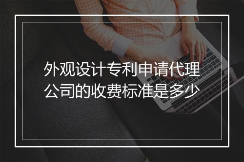 外观设计专利申请代理公司的收费标准是多少