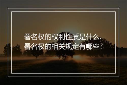 署名权的权利性质是什么,署名权的相关规定有哪些?