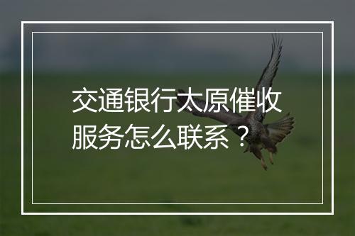 交通银行太原催收服务怎么联系？
