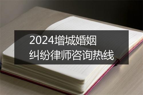 2024增城婚姻纠纷律师咨询热线