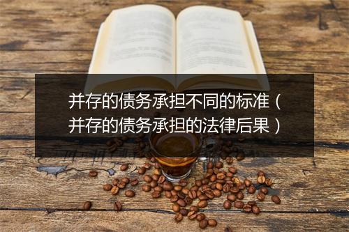 并存的债务承担不同的标准（并存的债务承担的法律后果）