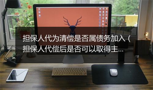 担保人代为清偿是否属债务加入（担保人代偿后是否可以取得主债权）