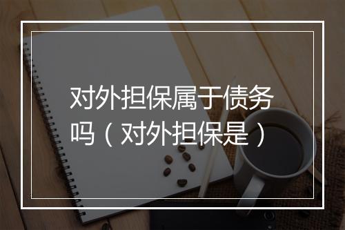 对外担保属于债务吗（对外担保是）