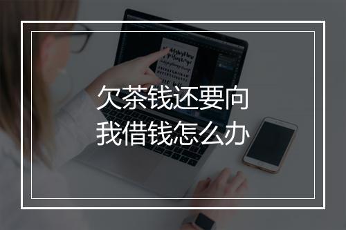 欠茶钱还要向我借钱怎么办