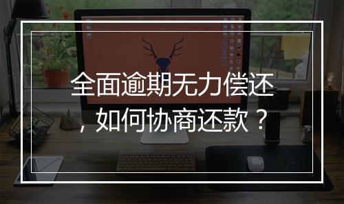 全面逾期无力偿还，如何协商还款？