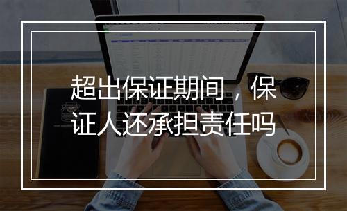 超出保证期间，保证人还承担责任吗