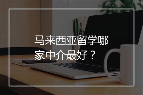 马来西亚留学哪家中介最好？