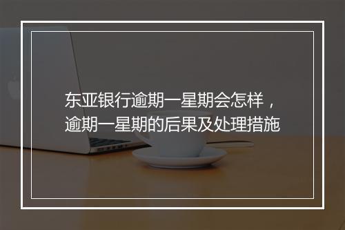东亚银行逾期一星期会怎样，逾期一星期的后果及处理措施