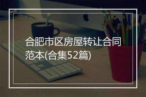 合肥市区房屋转让合同范本(合集52篇)