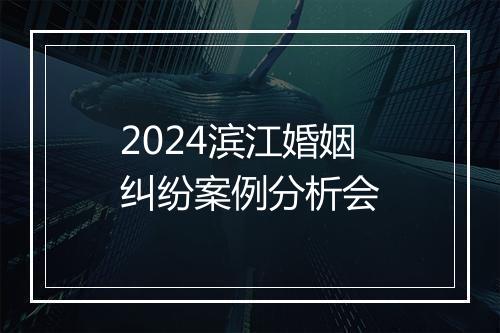 2024滨江婚姻纠纷案例分析会