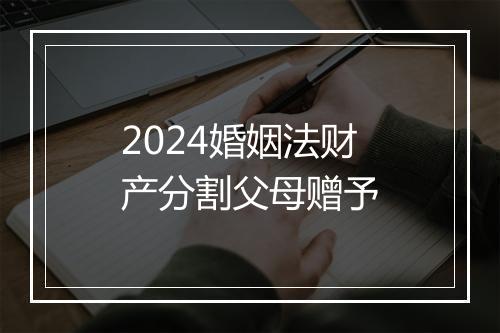 2024婚姻法财产分割父母赠予