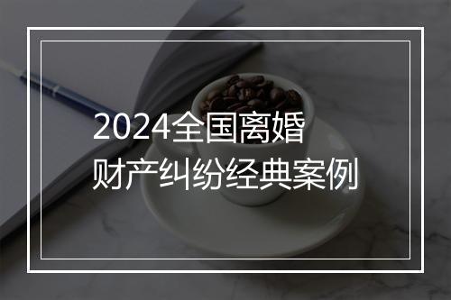 2024全国离婚财产纠纷经典案例