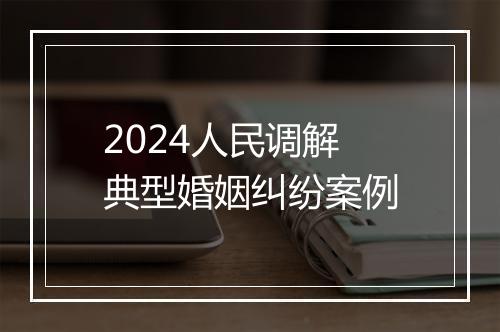 2024人民调解典型婚姻纠纷案例