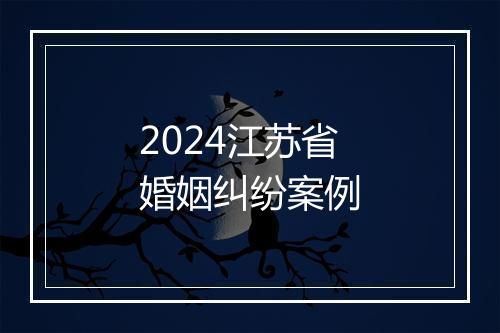 2024江苏省婚姻纠纷案例