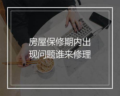 房屋保修期内出现问题谁来修理