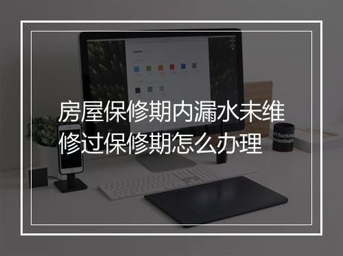 房屋保修期内漏水未维修过保修期怎么办理