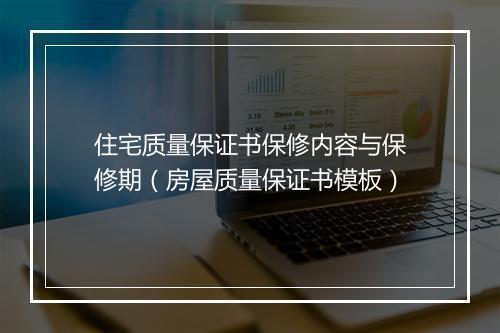 住宅质量保证书保修内容与保修期（房屋质量保证书模板）