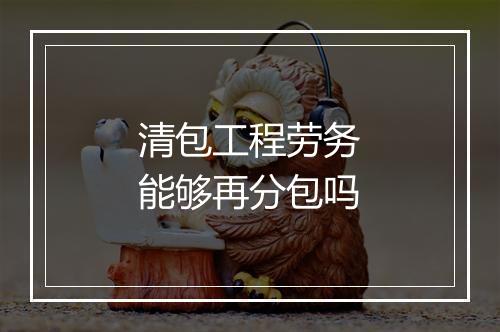清包工程劳务能够再分包吗