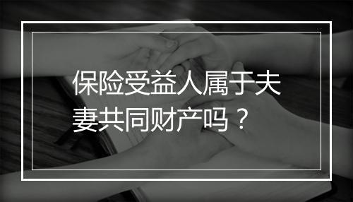 保险受益人属于夫妻共同财产吗？