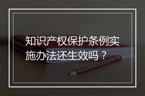 知识产权保护条例实施办法还生效吗？