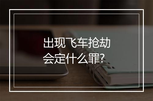 出现飞车抢劫会定什么罪?