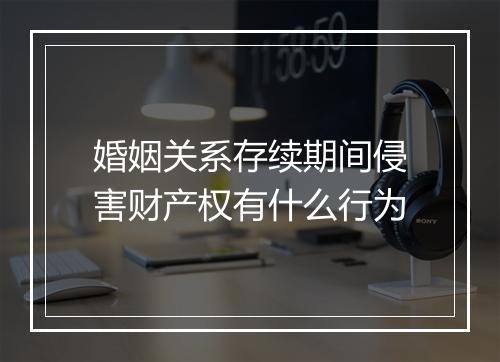 婚姻关系存续期间侵害财产权有什么行为