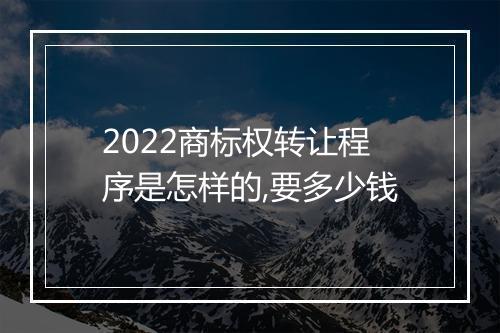 2022商标权转让程序是怎样的,要多少钱