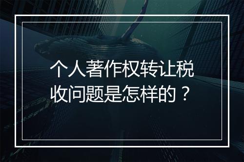个人著作权转让税收问题是怎样的？