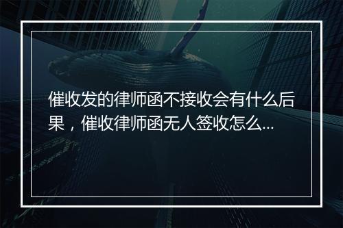 催收发的律师函不接收会有什么后果，催收律师函无人签收怎么办