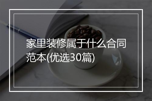 家里装修属于什么合同范本(优选30篇)