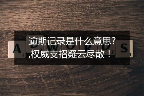 逾期记录是什么意思?,权威支招疑云尽散！