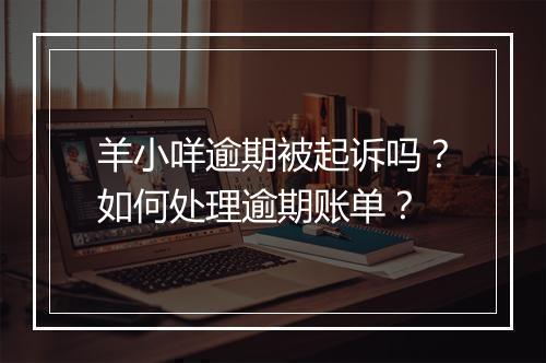 羊小咩逾期被起诉吗？如何处理逾期账单？